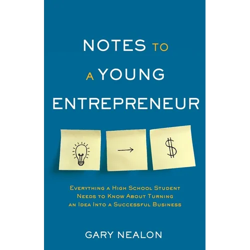 Notes to a Young Entrepreneur: Everything a High School Student Needs to Know About Turning an Idea Into a Successful Business