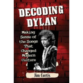 Decoding Dylan: Making Sense of the Songs That Changed Modern Culture