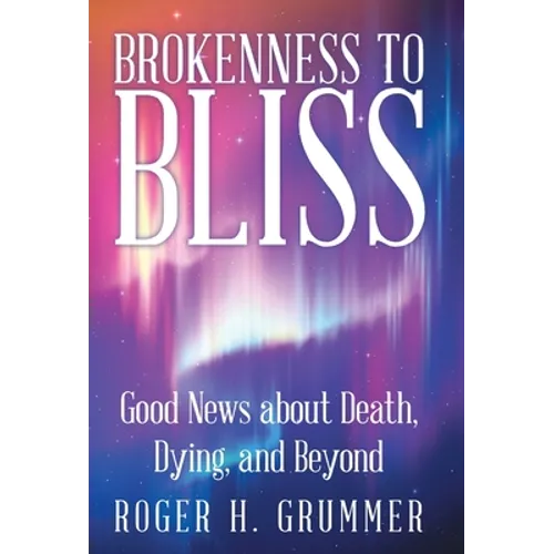 Brokenness to Bliss: Good News About Death, Dying, and Beyond
