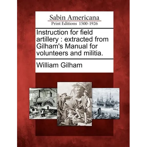 Instruction for Field Artillery: Extracted from Gilham's Manual for Volunteers and Militia.