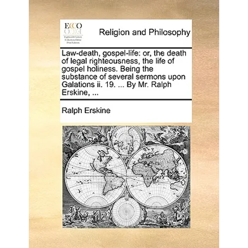 Law-Death, Gospel-Life: Or, the Death of Legal Righteousness, the Life of Gospel Holiness. Being the Substance of Several Sermons Upon Galatio
