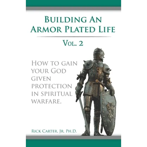 Building an armor plated life volume 2: How to use your God given protection in spiritual warfare