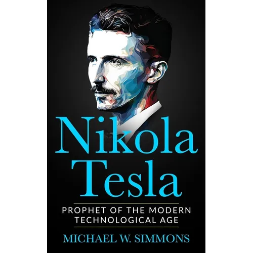 Nikola Tesla: Prophet Of The Modern Technological Age