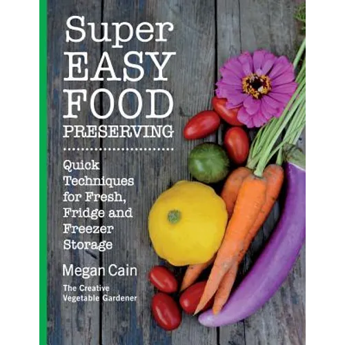 Super Easy Food Preserving: Quick Techniques for Fresh, Fridge and Freezer Storage