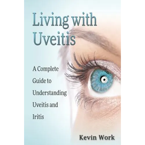 Living with Uveitis: A Complete Guide to Uveitis and Iritis