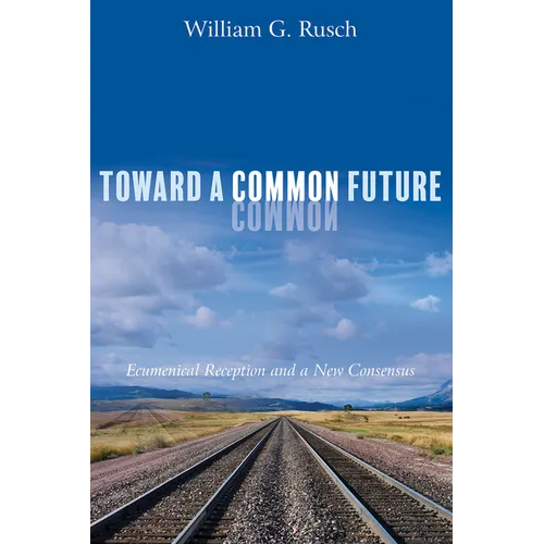 Toward a Common Future: Ecumenical Reception and a New Consensus