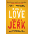 If God Is Love, Don't Be a Jerk: Finding a Faith That Makes Us Better Humans