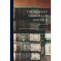 The Stanley Families of America: As Descended From John, Timothy, and Thomas Stanley of Hartford, Conn., 1636.
