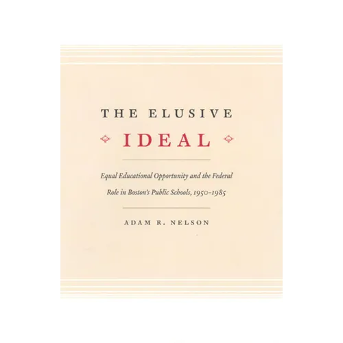 The Elusive Ideal: Equal Educational Opportunity and the Federal Role in Boston's Public Schools, 1950-1985