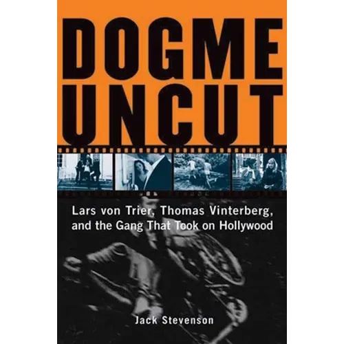 Dogme Uncut: Lars Von Trier, Thomas Vinterberg, and the Gang That Took on Hollywood