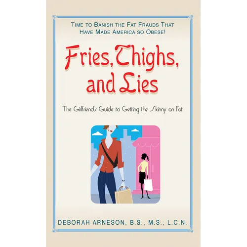 Fries, Thighs, and Lies: The Girlfriend's Guide to Getting the Skinny on Fat