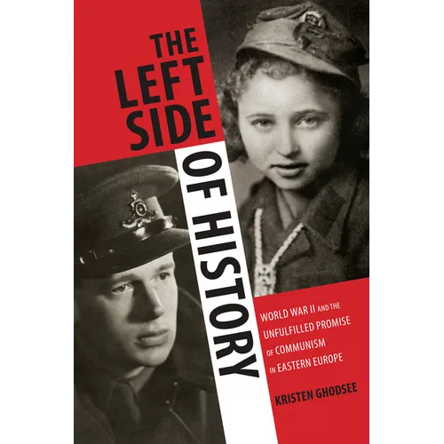 The Left Side of History: World War II and the Unfulfilled Promise of Communism in Eastern Europe