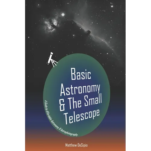 Basic Astronomy & the Small Telescope: A Guide to Affordable Astronomy and Astrophotography