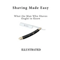 Shaving Made Easy: What the Man Who Shaves Ought to Know