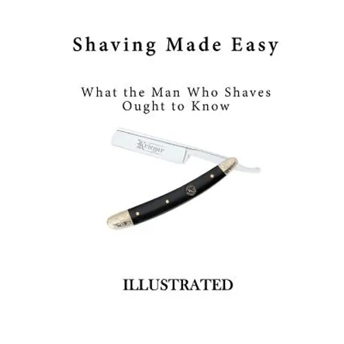 Shaving Made Easy: What the Man Who Shaves Ought to Know
