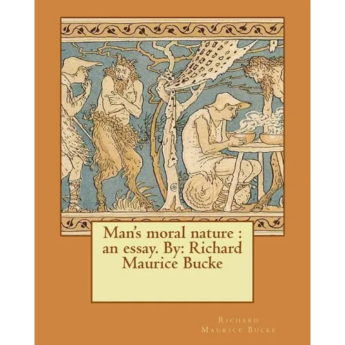 Man's moral nature: an essay. By: Richard Maurice Bucke