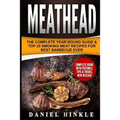 Meathead: The Complete Year-Round Guide & Top 25 Smoking Meat Recipes For Best Barbecue Ever + Bonus 10 Must-Try Bbq Sauces