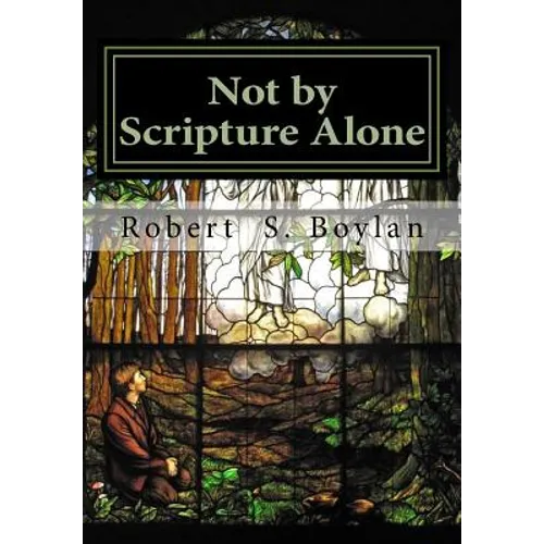 Not by Scripture Alone: A Latter-day Saint Refutation of Sola Scriptura.