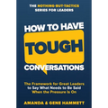 How to Have Tough Conversations: The Framework for Great Leaders to Say What Needs to Be Said When the Pressure Is On