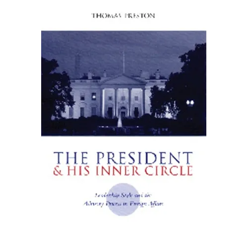 The President and His Inner Circle: Leadership Style and the Advisory Process in Foreign Policy Making