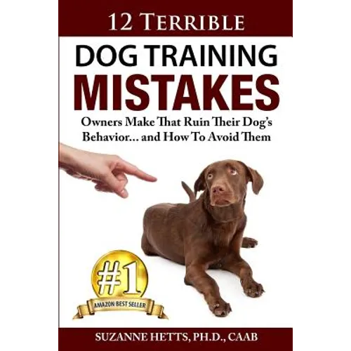 12 Terrible Dog Training Mistakes Owners Make That Ruin Their Dog's Behavior...And How To Avoid Them