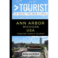 Greater Than a Tourist - Ann Arbor Michigan USA: 50 Travel Tips from a Local