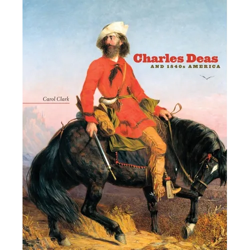 Charles Deas and 1840s America: Volume 4