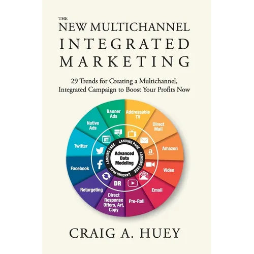 The New Multichannel, Integrated Marketing: 29 Trends for Creating a Multichannel, Integrated Campaign to Boost Your Profits Now