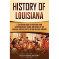 History of Louisiana: A Captivating Guide to Everything from Native Americans, Cajuns, and Creoles to the Louisiana Purchase, Battle of New