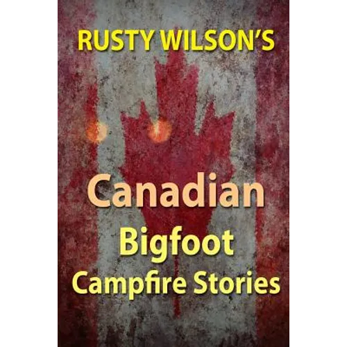 Rusty Wilson's Canadian Bigfoot Campfire Stories