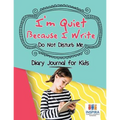 I'm Quiet Because I Write Do Not Disturb Me Diary Journal for Kids