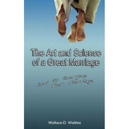 The Art and Science of a Great Marriage: How to Energize Your Marriage