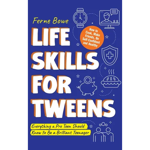 Life Skills for Tweens: How to Cook, Make Friends, Be Self Confident and Healthy. Everything a Pre Teen Should Know to Be a Brilliant Teenager
