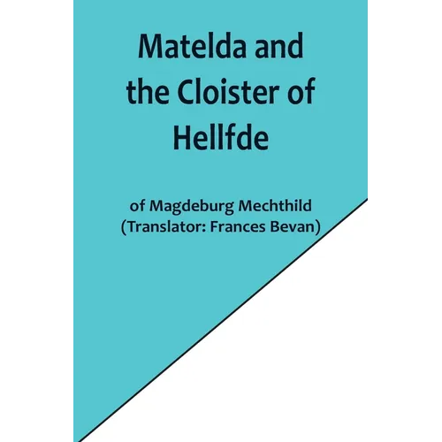Matelda and the Cloister of Hellfde; Extracts from the Book of Matilda of Magdeburg