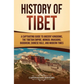 History of Tibet: A Captivating Guide to Ancient Kingdoms, the Tibetan Empire, Mongol Invasions, Buddhism, Chinese Rule, and Modern Time