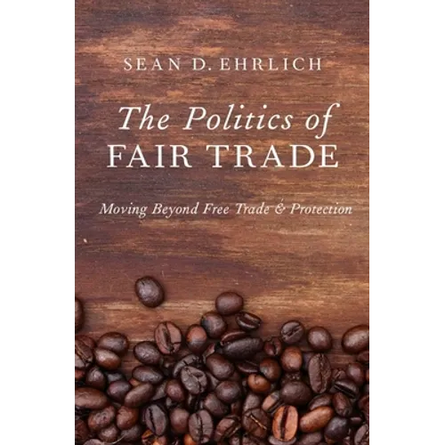 The Politics of Fair Trade: Moving Beyond Free Trade and Protection