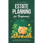 Estate Planning for Beginners: A Comprehensive Guide to Asset Protection, Beneficiary Management, and Securing Your Legacy
