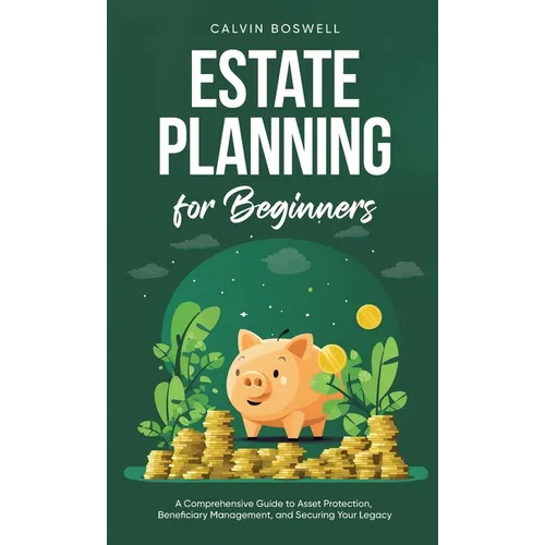Estate Planning for Beginners: A Comprehensive Guide to Asset Protection, Beneficiary Management, and Securing Your Legacy