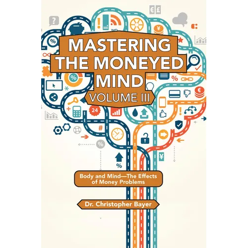 Mastering the Moneyed Mind, Volume III: Body and Mind-The Effects of Money Problems
