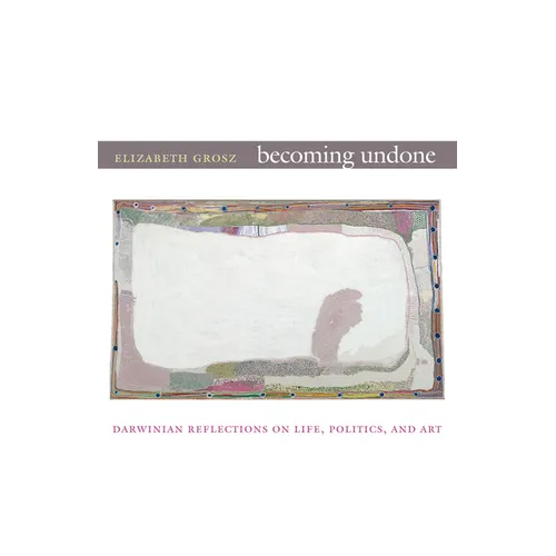 Becoming Undone: Darwinian Reflections on Life, Politics, and Art