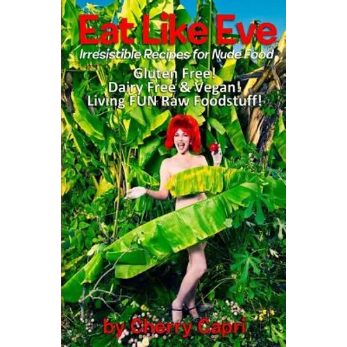 Eat Like Eve: Irresistible Recipes for Nude Food... Gluten Free! Dairy Free & Vegan! Live FUN Raw Foodstuff!