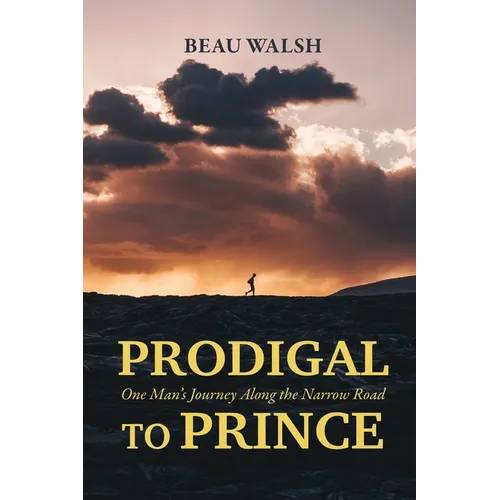 Prodigal to Prince: One Man's Journey Along the Narrow Road