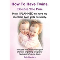 How to Have Twins. Double the Fun. How I Planned to Have My Identical Twin Girls Naturally. Chances of Having Twins. How to Get Twins Naturally.