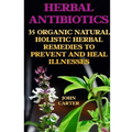 Herbal Antibiotics: 35 Organic Natural Holistic Herbal Remedies to Prevent And Heal Illnesses