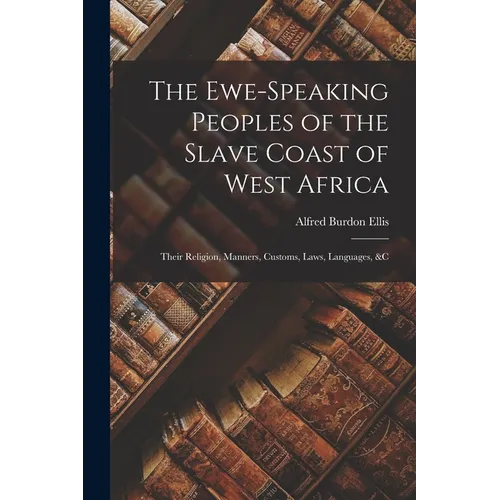The Ewe-Speaking Peoples of the Slave Coast of West Africa: Their Religion, Manners, Customs, Laws, Languages, &c