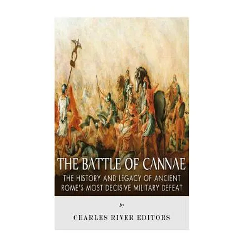 The Battle of Cannae: The History and Legacy of Ancient Rome's Most Decisive Military Defeat