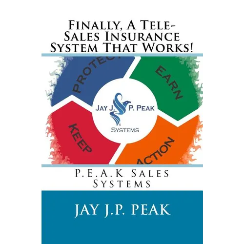 Finally, A Tele-Sales Insurance System That Works!: P.E.A.K Sales Systems