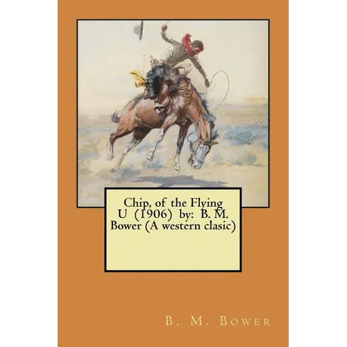 Chip, of the Flying U (1906) by: B. M. Bower (A western clasic)