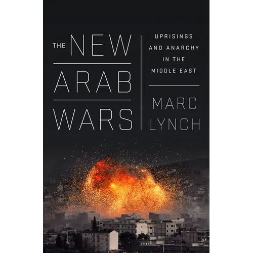 The New Arab Wars: Uprisings and Anarchy in the Middle East