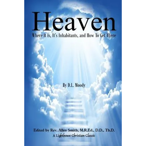 Heaven: Where It Is, It's Inhabitants, And How To Get There